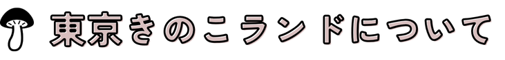 東京きのこランドについて